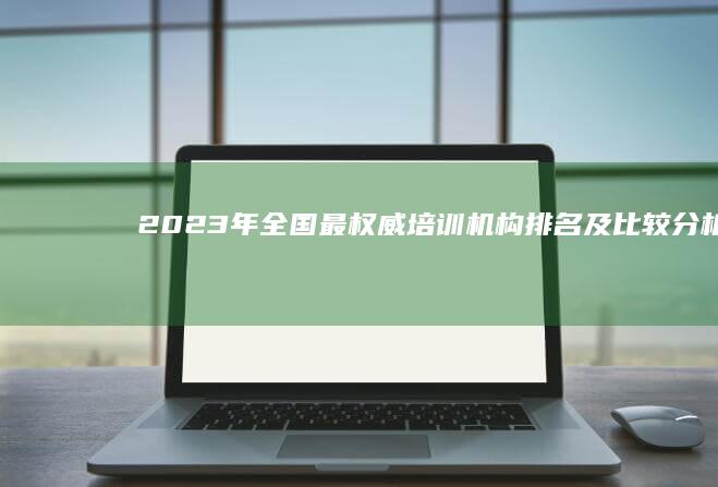 2023年全国最权威培训机构排名及比较分析